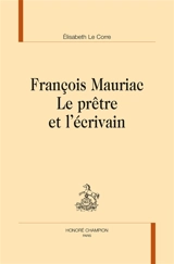 François Mauriac : le prêtre et l'écrivain - Elisabeth Le Corre
