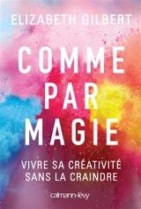 Comme par magie : vivre sa créativité sans la craindre - Elizabeth Gilbert