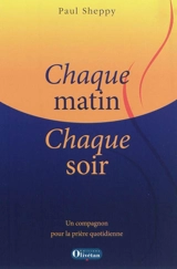 Chaque matin, chaque soir : un compagnon pour la prière quotidienne - Paul P. J. Sheppy