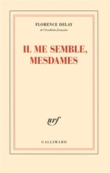 Il me semble, mesdames : trente et une nouvelles du château de Fontainebleau informant des rois qui l'habitèrent, des peintres qui le décorèrent, des fêtes et des amours - Florence Delay
