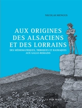 Aux origines des Alsaciens et des Lorrains : des Médiomatriques, Triboques et Rauraques aux Gallo-romains - Nicolas Mengus