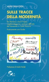 Sulle tracce della modernita : da Mentone a Saint-Tropez : vagabondaggi tra i santuari dell'arte del novecento in Costa azzurra : praticamente una guida - Mario Franchini