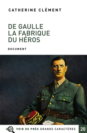 De Gaulle : la fabrique du héros : document - Catherine Clément
