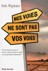 Mes voies ne sont pas vos voies : continuerez-vous à suivre Jésus-Christ si cela vous paraissait absurde ? - Nik Ripken