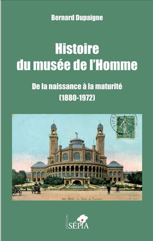 Histoire du Musée de l'homme : de la naissance à la maturité, 1880-1972 - Bernard Dupaigne