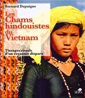 Les Chams hindouistes du Vietnam : tissages rituels d'un royaume disparu - Bernard Dupaigne