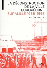 La déconstruction de la ville européenne : Euralille 1988-1995 - Valéry Didelon