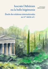 Isocrate l'Athénien ou La belle hégémonie : étude des relations internationales au IVe siècle a.C. - Christian Bouchet