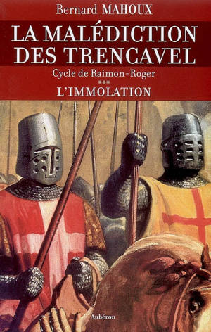 La malédiction des Trencavel : cycle de Raimon-Roger. Vol. 3. L'immolation - Bernard Mahoux