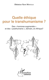 Quelle éthique pour le transhumanisme ? : des hommes augmentés et des posthumains, demain, en Afrique ? - Ebénézer Njoh-Mouellé