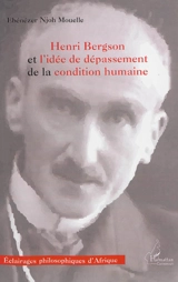 Henri Bergson et l'idée de dépassement de la condition humaine - Ebénézer Njoh-Mouellé