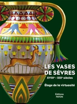 Les vases de Sèvres, XVIIIe-XXIe siècles : éloge de la virtuosité