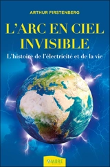 L'arc-en-ciel invisible : l'histoire de l'électricité et de la vie - Arthur Firstenberg