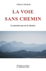 La voie sans chemin : le premier pas est le dernier - Vimala Thakar