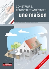 Construire, rénover et aménager une maison : toutes les techniques de construction en images - Alain Bouteveille