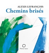 Chemins brisées : historiettes et petites choses - Alexis Lefrançois