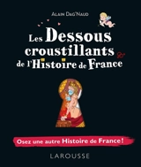 Les dessous croustillants de l'histoire de France : osez une autre histoire de France - Alain Dag'Naud