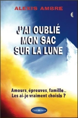 J'ai oublié mon sac sur la lune : amours, épreuves, famille... : les ai-je vraiment choisis ? - Alexis Ambre