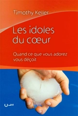 Les idoles du coeur : quand ce que vous adorez vous déçoit - Timothy J. Keller