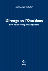 L'image et l'Occident : sur la notion d'image en Europe latine - Jean-Louis Schefer