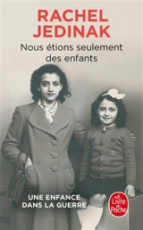 Nous étions seulement des enfants : une vie pour vivre, une vie pour se souvenir : une enfance dans la guerre - Rachel Jedinak