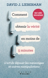 Comment obtenir la vérité en moins de 5 minutes : l'art de déjouer les mensonges et autres manipulations - David J. Lieberman