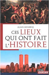 Ces lieux qui ont fait l'histoire - Alain Leclercq