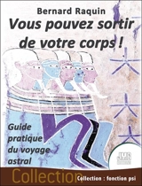 Vous pouvez sortir de votre corps ! : guide pratique du voyage astral - Bernard Raquin