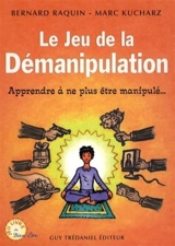 Le jeu de la démanipulation : apprendre à ne plus être manipulé... - Bernard Raquin