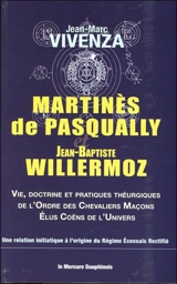 Martinès de Pasqually et Jean-Baptiste Willermoz : vie, doctrine et pratiques théurgiques de l'ordre des Chevaliers maçons élus coëns de l'Univers : une relation initiatique à l'origine du régime écossais rectifié - Jean-Marc Vivenza