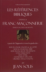 Les références bibliques dans la franc-maçonnerie : à partir de l'apprenti et à tous les grades des : rite écossais ancien & accepté, rite écossais rectifié, rite français de tradition, style émulation, rite York, standard d'Ecosse, ordres anglo-saxo - Jean Solis