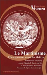 Le martinisme : l'enseignement secret des maîtres : Martinès de Pasqually, Louis-Claude de Saint-Martin et Jean-Baptiste Willermoz, fondateur du Rite écossais rectifié - Jean-Marc Vivenza