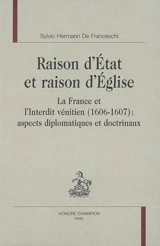 Raison d'Etat et raison d'Eglise : la France et l'interdit vénitien (1606-1607) : aspects diplomatiques et doctrinaux - Sylvio Hermann de Franceschi