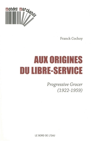 Aux origines du libre-service : Progressive grocer : 1922-1959 - Franck Cochoy