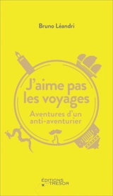 J'aime pas les voyages : aventures d'un anti-aventurier - Bruno Léandri