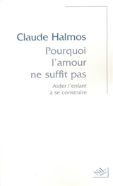 Pourquoi l'amour ne suffit pas : aider l'enfant à se construire - Claude Halmos