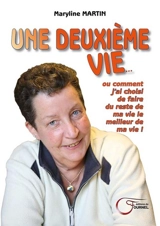 Une deuxième vie ou Comment j'ai choisi de faire du reste de ma vie le meilleur de ma vie ! - Maryline Martin