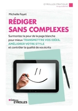 Rédiger sans complexes : surmontez la peur de la page blanche pour mieux transmettre vos idées, améliorer votre style et contrôler la qualité de vos écrits - Michelle Fayet