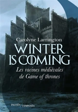 Winter is coming : les racines médiévales de Game of thrones - Carolyne Larrington