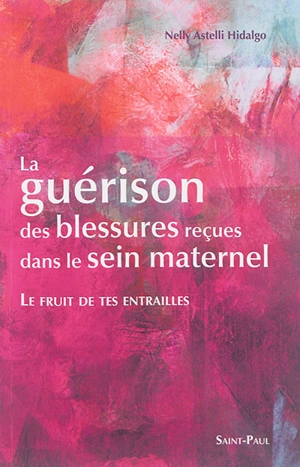 La guérison des blessures reçues dans le sein maternel : le fruit de tes entrailles - Nelly Astelli Hidalgo