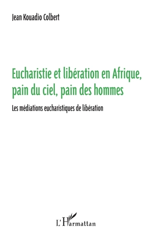 Eucharistie et libération en Afrique, pain du ciel, pain des hommes : les médiations eucharistiques de libération - Jean Kouadio