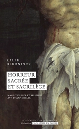 Horreur sacrée et sacrilège : image, violence et religion (XVIe et XXIe siècles) - Ralph Dekoninck