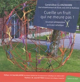 Cueille un fruit qui ne meure pas ! : un projet pédagogique en école catholique - Geneviève Glanzmann