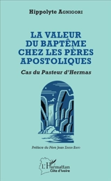 La valeur du baptême chez les Pères apostoliques : cas du Pasteur d'Hermas - Hippolyte Agnigori