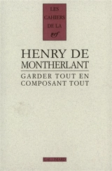 Garder tout en composant tout, 1924-1972 : carnets inédits, derniers carnets - Henry de Montherlant