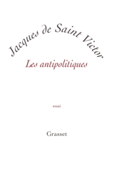 Les antipolitiques : essai - Jacques de Saint-Victor
