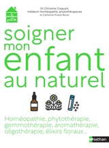 Soigner mon enfant au naturel : homéopathie, phytothérapie, gemmothérapie, aromathérapie, oligothérapie, élixirs floraux... - Christine Coquart