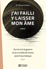 J'ai failli y laisser mon âme : survivre à la guerre et au trouble de stress post-traumatique - Daniel Dufour