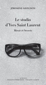 Le studio d'Yves Saint Laurent : miroir et secrets - Jéromine Savignon