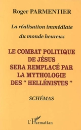 La réalisation immédiate du monde heureux : le combat politique de Jésus sera remplacé par la mythologie des hellénistes : schémas - Roger Parmentier